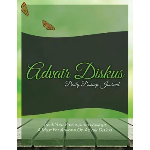 Advair Diskus Daily Dosage Journal: Track Your Prescription Dosage: A Must for Anyone on Advair Diskus