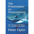 The Presentation on Presentations: The 'Lazy' way to becoming a more confident public speaker from Peter Taylor: The Lazy Project Manager