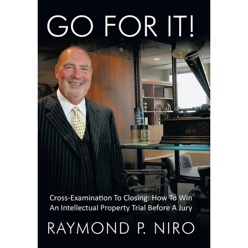 Go for It!: Cross-Examination to Closing: How to Win an Intellectual Property Trial Before a Jury