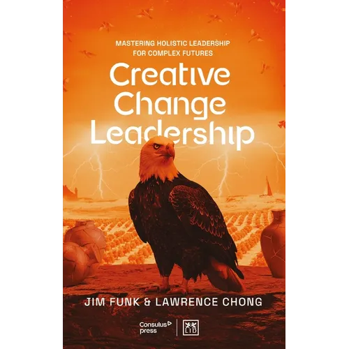 Creative Change Leadership: Mastering Holistic Leadership for Complex Futures