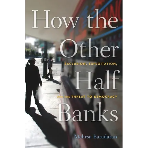 How the Other Half Banks: Exclusion, Exploitation, and the Threat to Democracy