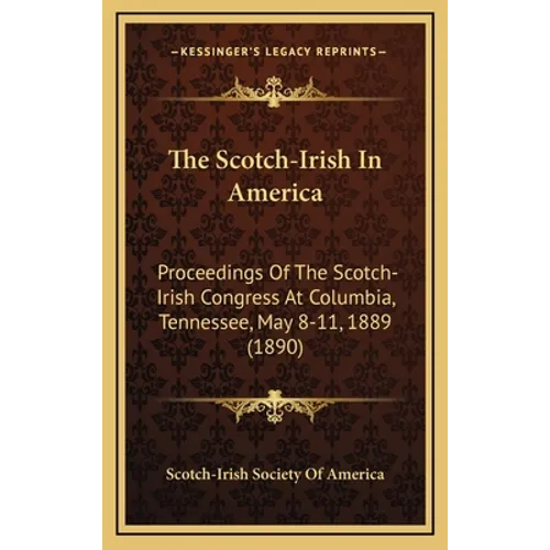 The Scotch-Irish In America: Proceedings Of The Scotch-Irish Congress At Columbia, Tennessee, May 8-11, 1889 (1890)