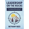 Leadership on the Rocks: How to Survive, Adapt, and Succeed in the Leadership Wilderness