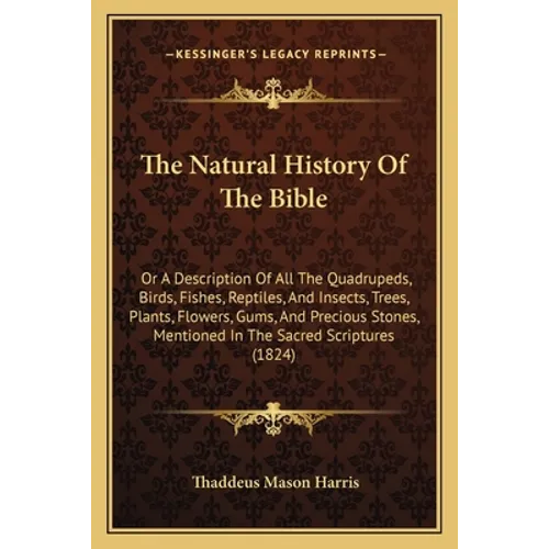 The Natural History Of The Bible: Or A Description Of All The Quadrupeds, Birds, Fishes, Reptiles, And Insects, Trees, Plants, Flowers, Gums, And Prec