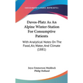 Davos-Platz As An Alpine Winter-Station For Consumptive Patients: With Analytical Notes On The Food, Air, Water, And Climate (1881)