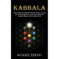 Kabbalah: Understanding and Applying Kabbalistic History Concepts (Secret Knowledge Tree of Life Jewish Mysticism Qabalah Magick and the Spiritual Lif