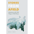 Stories from Afield: Adventures with Wild Things in Wild Places