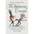 The Vegetarian Crusade: The Rise of an American Reform Movement, 1817-1921