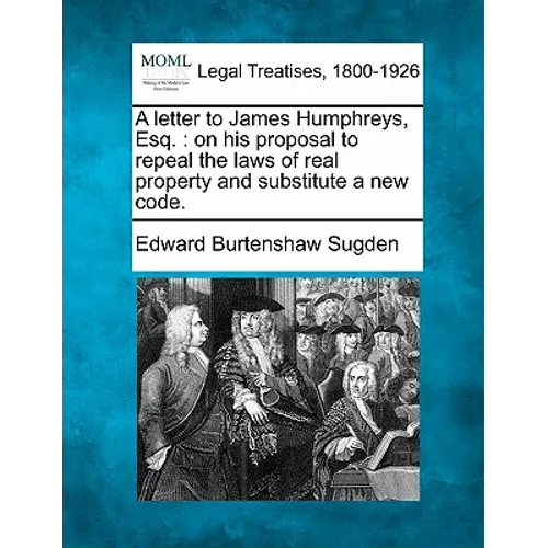 A Letter to James Humphreys, Esq.: On His Proposal to Repeal the Laws of Real Property and Substitute a New Code.