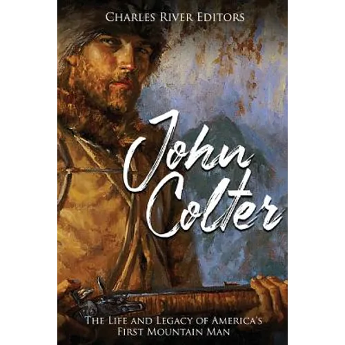 John Colter: The Life and Legacy of America's First Mountain Man