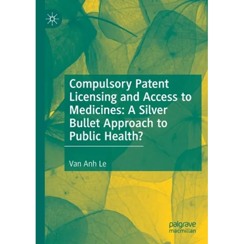 Compulsory Patent Licensing and Access to Medicines: A Silver Bullet Approach to Public Health?