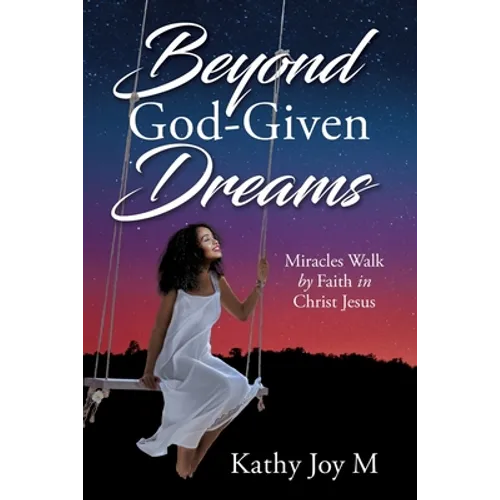 Beyond God-Given Dreams: Miracles Walk by Faith in Christ Jesus