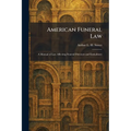 American Funeral Law: A Manual of Law Affecting Funeral Directors and Embalmers