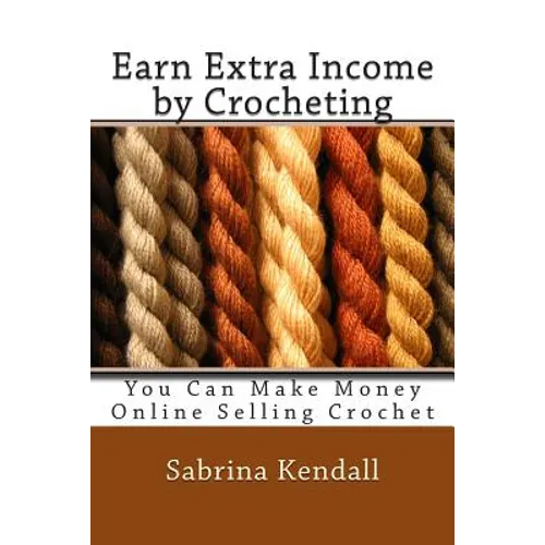 Earn Extra Income by Crocheting: You Can Make Money Online Selling Crochet
