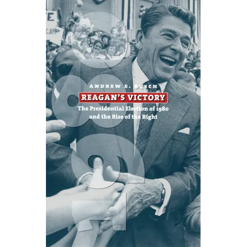 Reagan's Victory: The Presidential Election of 1980 and the Rise of the Right