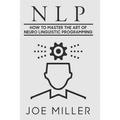 Neuro Linguistic Programming: How To Master The Art Of Neuro Linguistic Programming