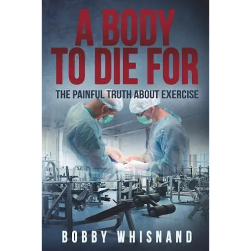 A Body to Die For: The Painful Truth About Exercise
