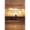 Saying Goodbye: My Spiritual Journey through Death and Dying