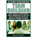 Team Building: The Ultimate Team Building Guide! Quickly Increase Team Building And Project Management Skills For Better Employee Eng
