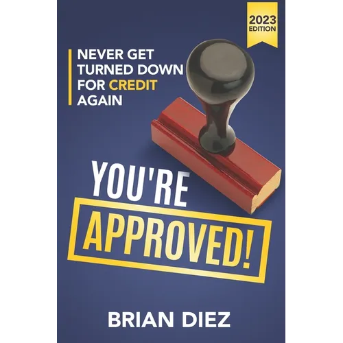 You're Approved!: Never Get Turned Down For Credit Again.