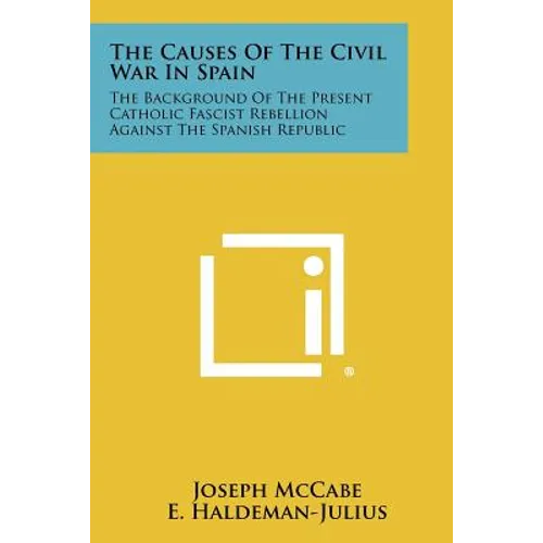 The Causes of the Civil War in Spain: The Background of the Present Catholic Fascist Rebellion Against the Spanish Republic