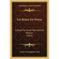 For Better Or Worse: A Book For Some Men And All Women (1875)