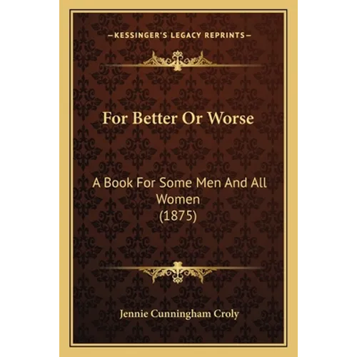 For Better Or Worse: A Book For Some Men And All Women (1875)