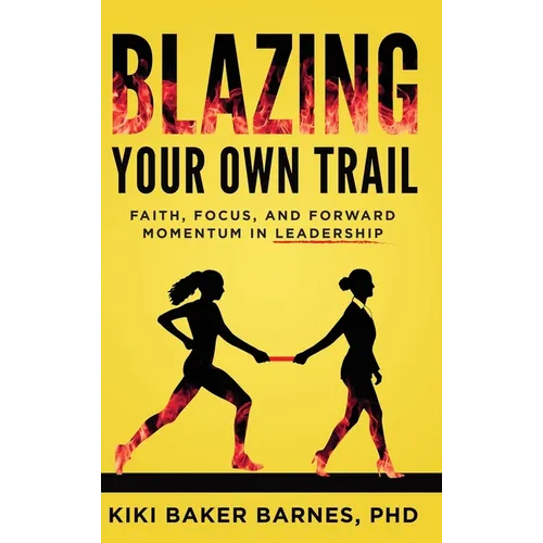 Blazing Your Own Trail: Faith, Focus, and Forward Momentum in Leadership