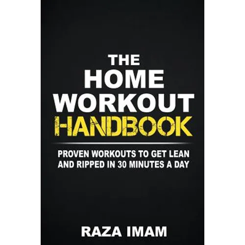 The Home Workout Handbook: Proven Workouts to Get Lean and Ripped in 30 Minutes a Day