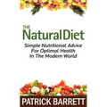 The Natural Diet: Simple Nutritional Advice For Optimal Health In The Modern World