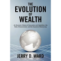 The Evolution of Wealth: An Economic History of Innovation and Capitalism, the Role of Government, and the Hazards of Democracy