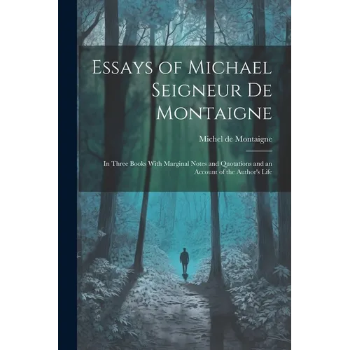 Essays of Michael Seigneur De Montaigne: In Three Books With Marginal Notes and Quotations and an Account of the Author's Life