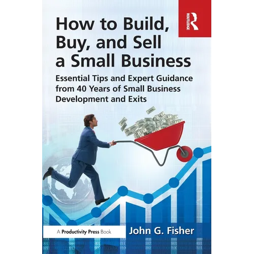 How to Build, Buy, and Sell a Small Business: Essential Tips and Expert Guidance from 40 Years of Small Business Development