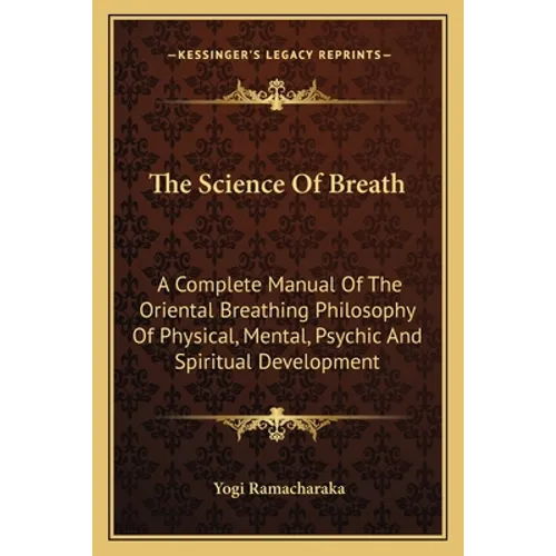The Science Of Breath: A Complete Manual Of The Oriental Breathing Philosophy Of Physical, Mental, Psychic And Spiritual Development