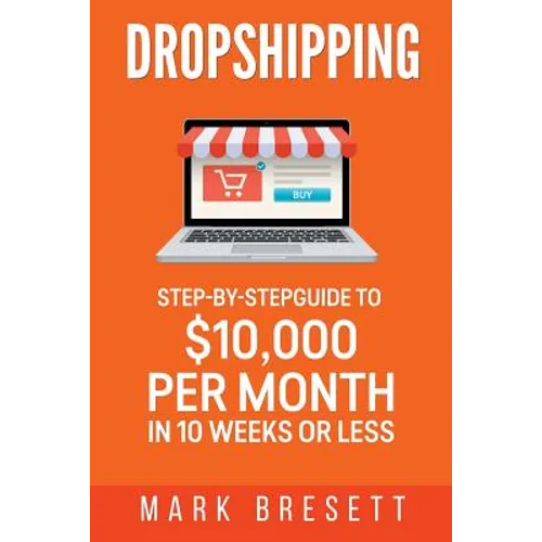 Dropshipping: Step-By-Step Guide to $10,000 per Month in 10 Weeks or Less