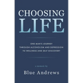 Choosing Life: One man's journey through alcoholism and depression to wellness and self-discovery