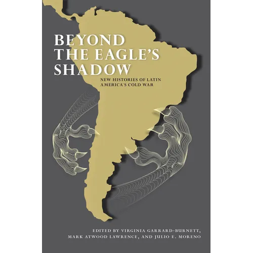 Beyond the Eagle's Shadow: New Histories of Latin America's Cold War