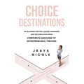 Choice Destinations: The Blueprint Shifting Leading Managers and Top Executives from Corporate Surviving to Entrepreneurial Thriving