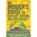 AN INSIDER'S GUIDE to Currency Hedging and Conversions: You deserve to have insider information on how to develop the best hedging strategies and how