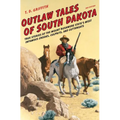 Outlaw Tales of South Dakota: True Stories of the Mount Rushmore State's Most Infamous Crooks, Culprits, and Cutthroats