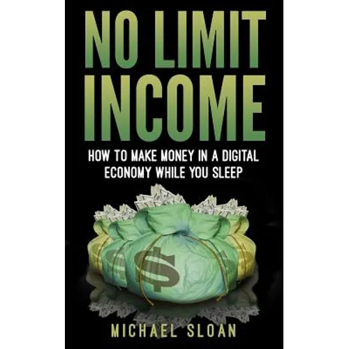No Limit Income: How To Make Money In A Digital Economy While You Sleep