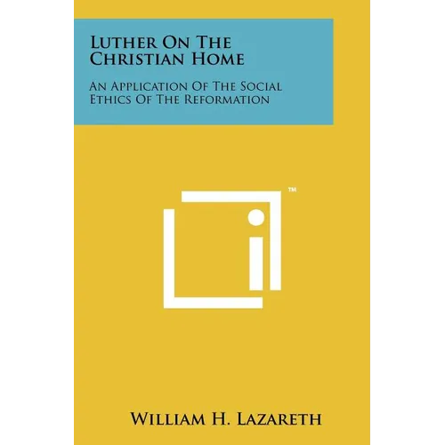 Luther On The Christian Home: An Application Of The Social Ethics Of The Reformation