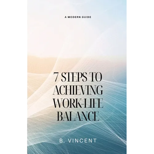 7 Steps to Achieving Work-Life Balance: A Modern Guide