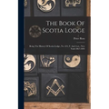The Book Of Scotia Lodge: Being The History Of Scotia Lodge, No. 634, F. And A.m., New York 1867-1895