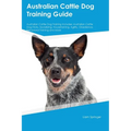 Australian Cattle Dog Training Guide Australian Cattle Dog Training Includes: Australian Cattle Dog Tricks, Socializing, Housetraining, Agility, Obedi