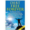 Debt Free Forever: The Ultimate Guide to Knowing Nothing to Having Everything in Financial Freedom, Becoming a Millionaire, and Becoming