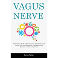 Vagus Nerve: The Definitive Guide to Reduce Anxiety, Inflammation and Trauma with Vagal Stimulation - Includes Practical Exercises to Increase Vagal T