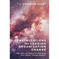 Constellations for Leading Organization Change: Interviews and Shared Wisdom from 21st Century "Change Masters"