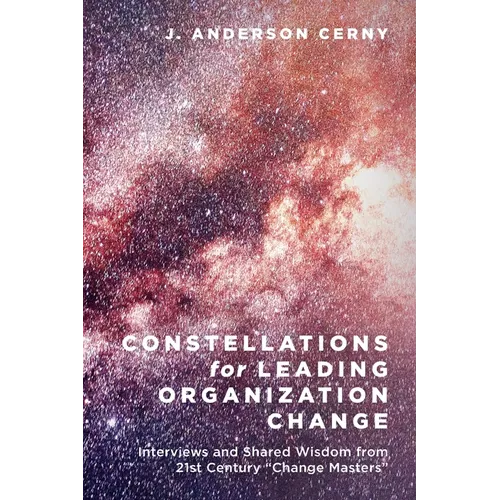Constellations for Leading Organization Change: Interviews and Shared Wisdom from 21st Century "Change Masters"