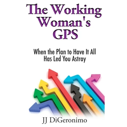 The Working Woman's GPS: When the Plan to Have it All Has Led You Astray